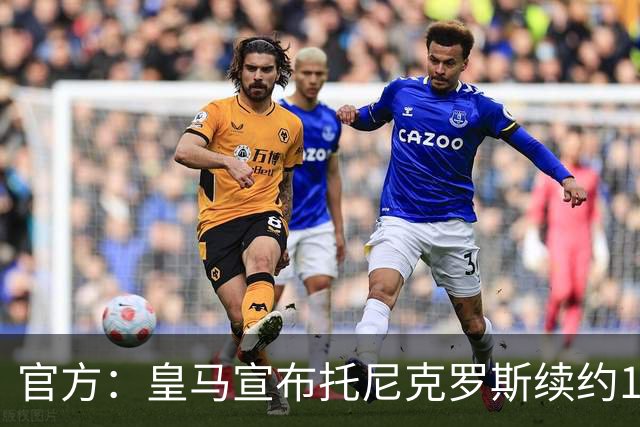 官方：皇马宣布托尼克罗斯续约1年 合同至2024年